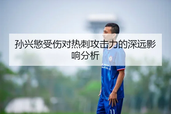 孙兴慜受伤对热刺攻击力的深远影响分析